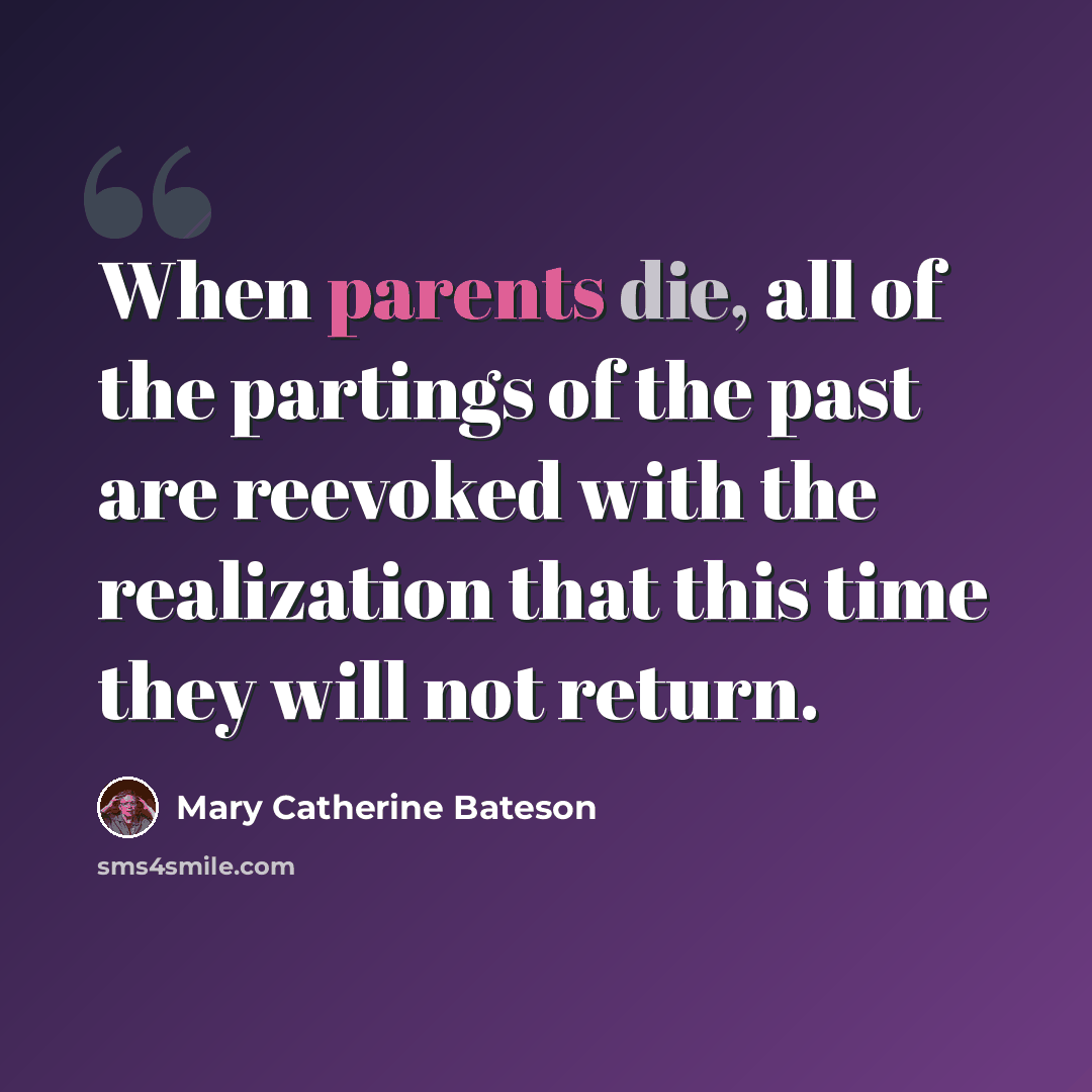 “When parents die, all of the partings of the past are reevoked with the realization that this time they will not return.” quote by Mary Catherine Bateson