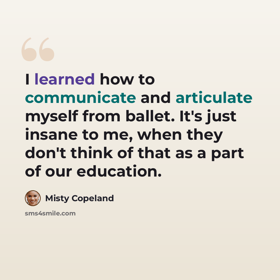 “I learned how to communicate and articulate myself from ballet. It's just insane to me, when they don't think of that as a part of our education.” quote by Misty Copeland