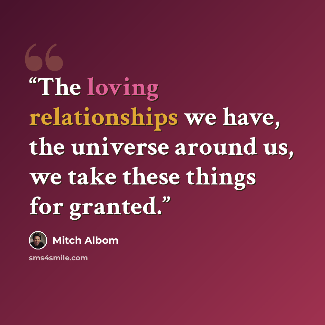 “The loving relationships we have, the universe around us, we take these things for granted.” quote by Mitch Albom