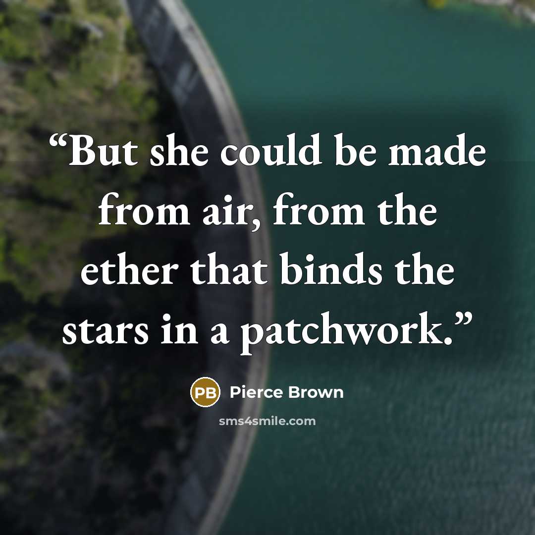 “But she could be made from air, from the ether that binds the stars in a patchwork.” quote by Pierce Brown