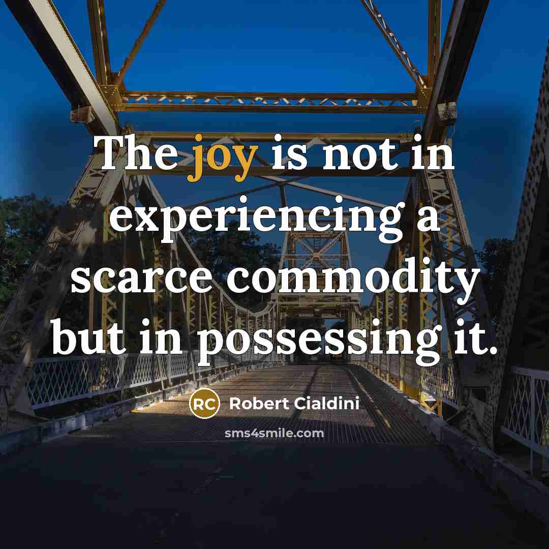 “The joy is not in experiencing a scarce commodity but in possessing it.” quote by Robert Cialdini