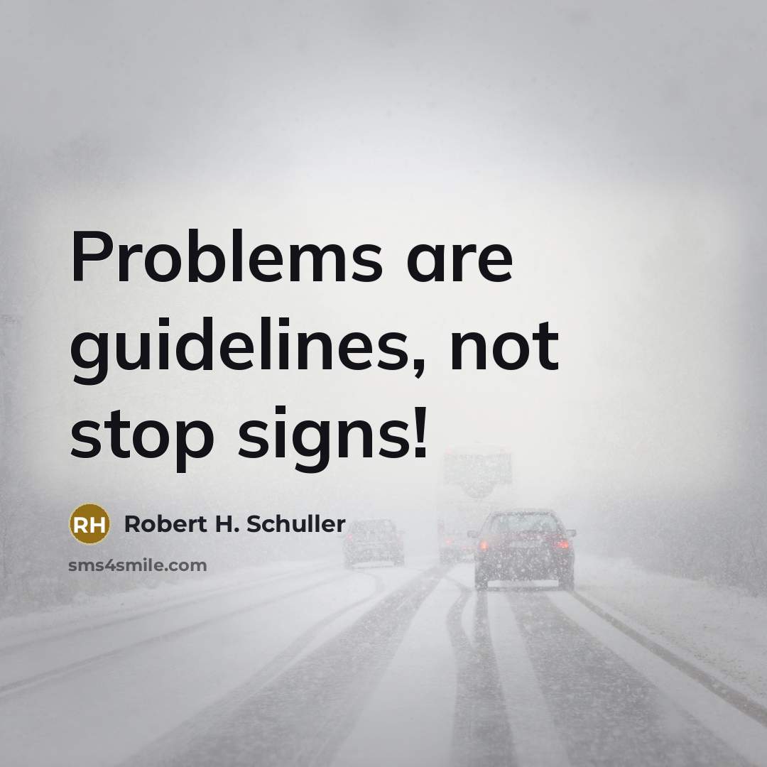 “Problems are guidelines, not stop signs!” quote by Robert H. Schuller