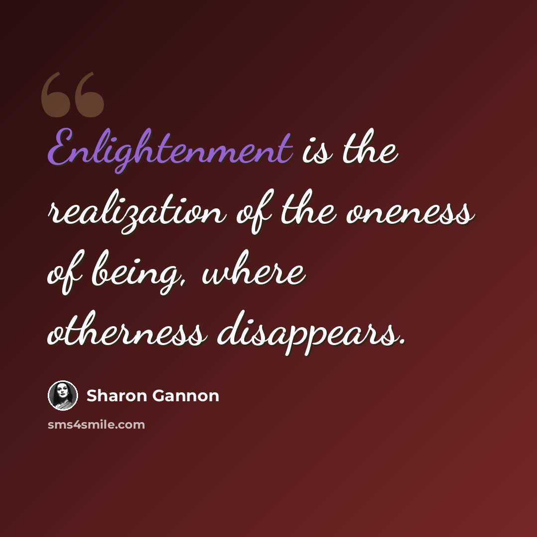 “Enlightenment is the realization of the oneness of being, where otherness disappears.” quote by Sharon Gannon