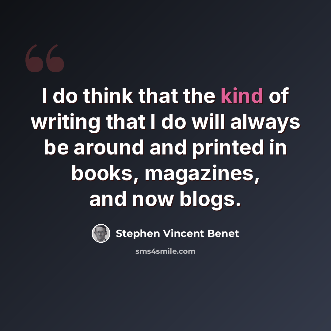“I do think that the kind of writing that I do will always be around and printed in books, magazines, and now blogs.” quote by Stephen Vincent Benet