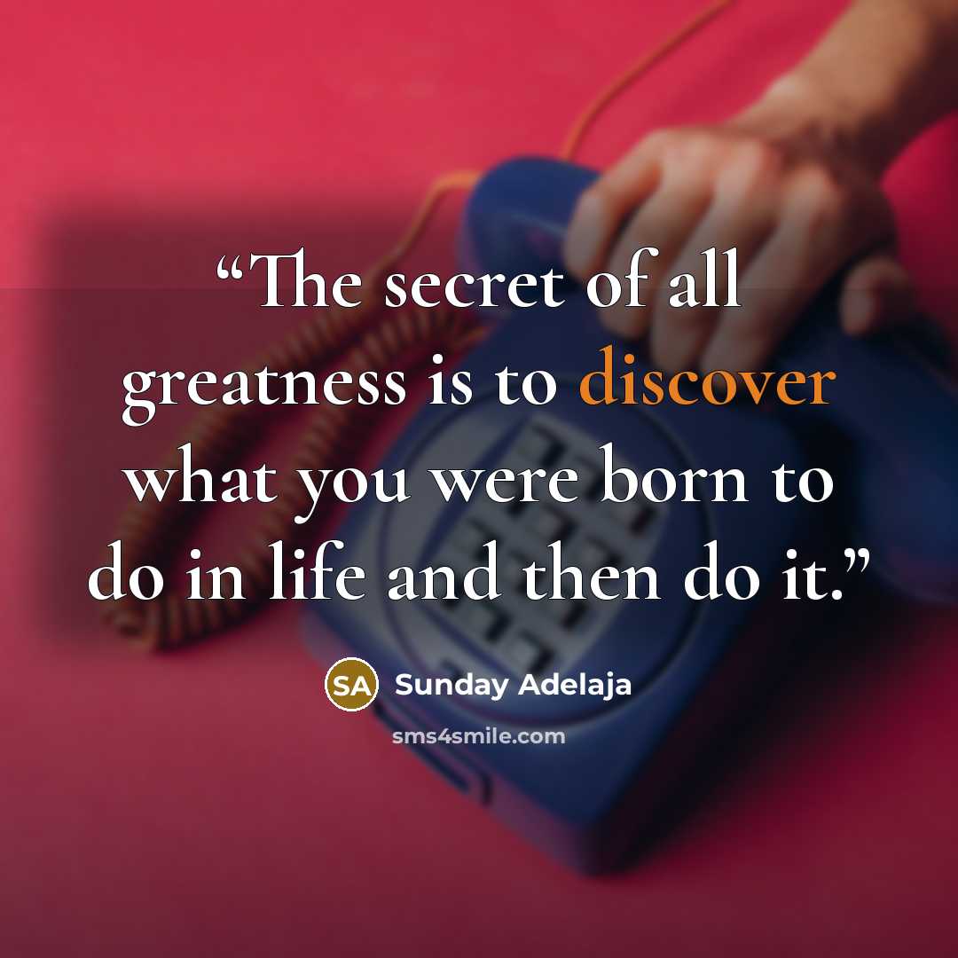 “The secret of all greatness is to discover what you were born to do in life and then do it.” quote by Sunday Adelaja
