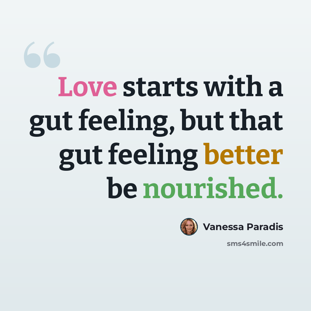 “Love starts with a gut feeling, but that gut feeling better be nourished.” quote by Vanessa Paradis