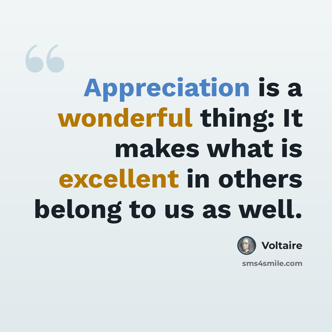 “Appreciation is a wonderful thing: It makes what is excellent in others belong to us as well.” quote by Voltaire