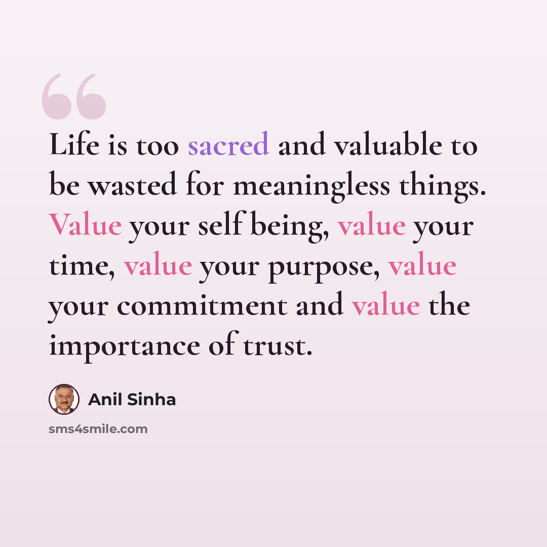 “Life is too sacred and valuable to be wasted for meaningless things. Value your self being, value your time, value your purpose, value your commitment and value the importance of trust.” quote by Anil Sinha