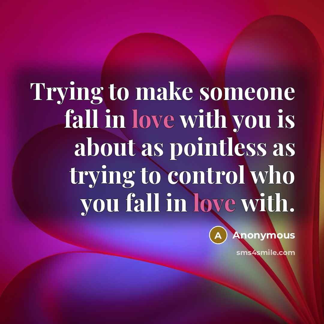 “Trying to make someone fall in love with you is about as pointless as trying to control who you fall in love with.” quote by Anonymous