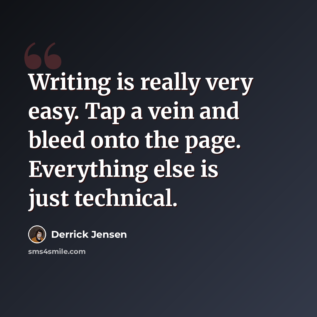 “Writing is really very easy. Tap a vein and bleed onto the page. Everything else is just technical.” quote by Derrick Jensen