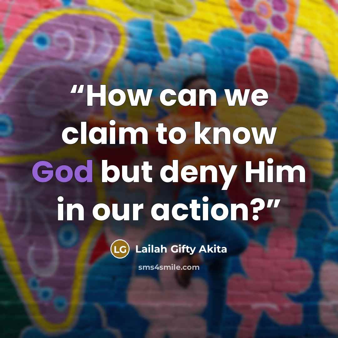 “How can we claim to know God but deny Him in our action?” quote by Lailah Gifty Akita