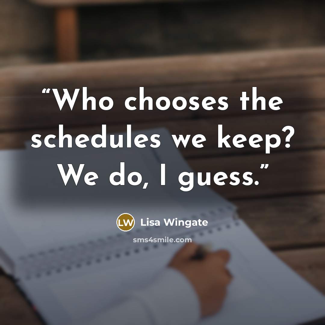 “Who chooses the schedules we keep? We do, I guess.” quote by Lisa Wingate