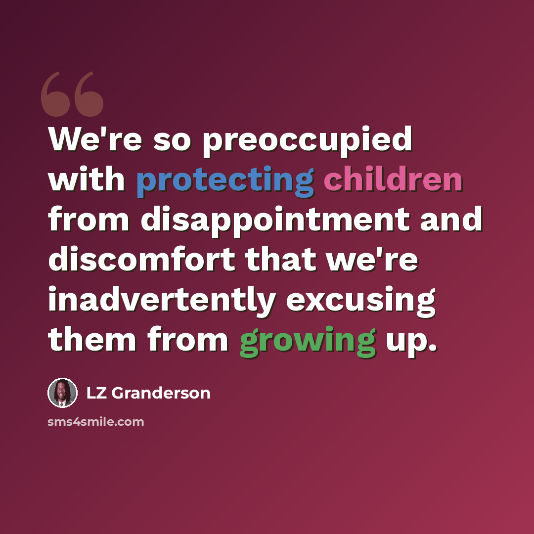 “We're so preoccupied with protecting children from disappointment and discomfort that we're inadvertently excusing them from growing up.” quote by LZ Granderson