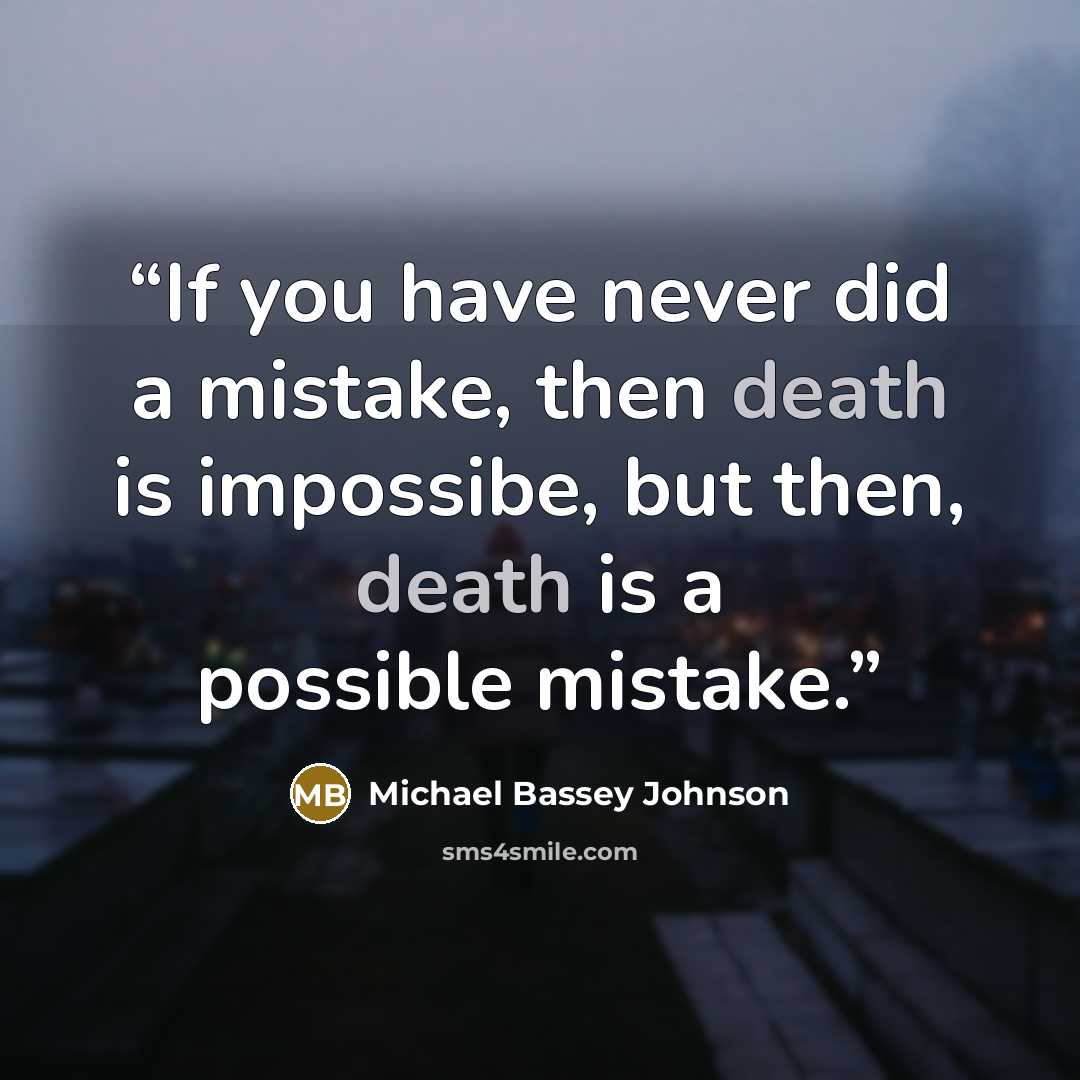 “If you have never did a mistake, then death is impossibe, but then, death is a possible mistake.” quote by Michael Bassey Johnson