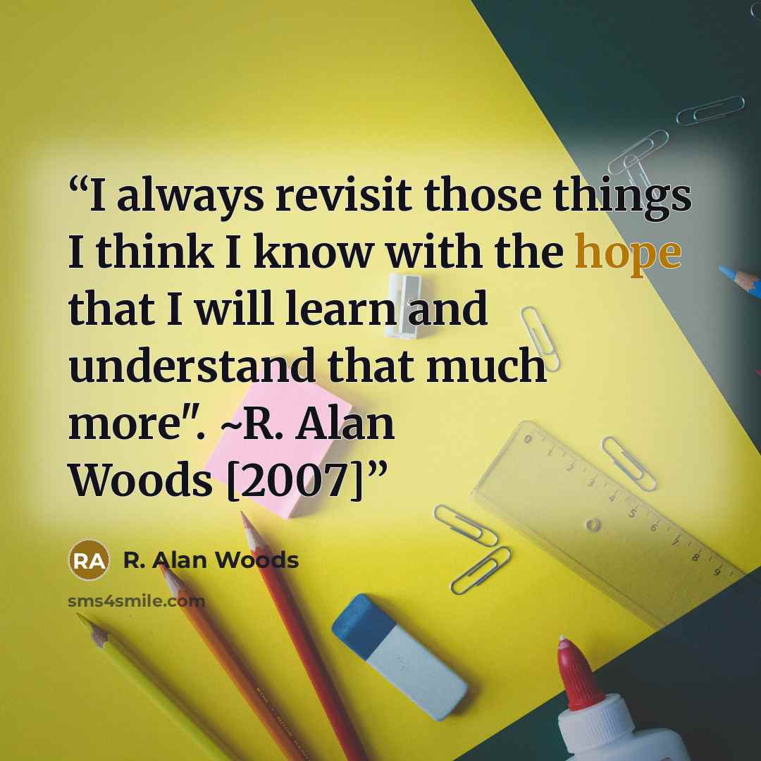 “I always revisit those things I think I know with the hope that I will learn and understand that much more". ~R. Alan Woods [2007]” quote by R. Alan Woods