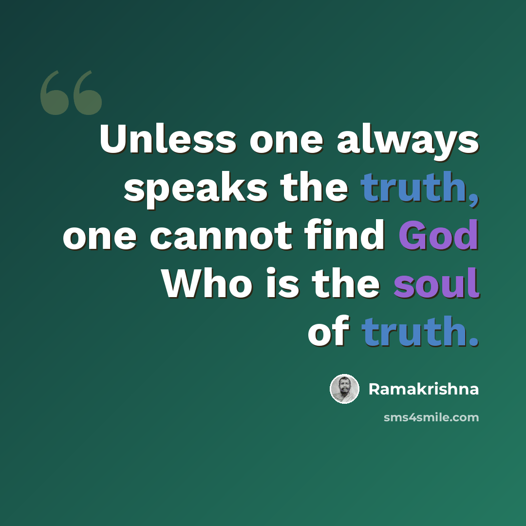 “Unless one always speaks the truth, one cannot find God Who is the soul of truth.” quote by Ramakrishna