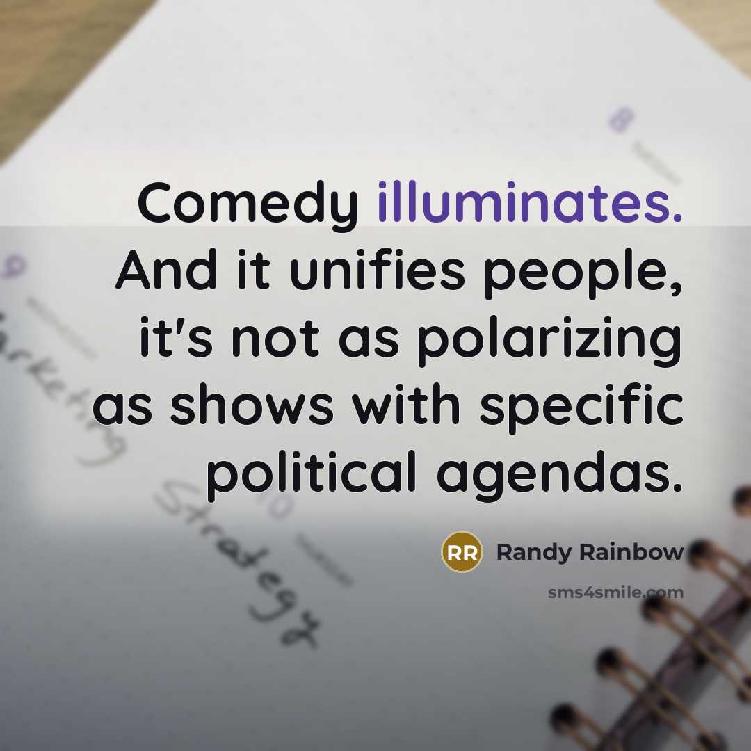 “Comedy illuminates. And it unifies people, it's not as polarizing as shows with specific political agendas.” quote by Randy Rainbow