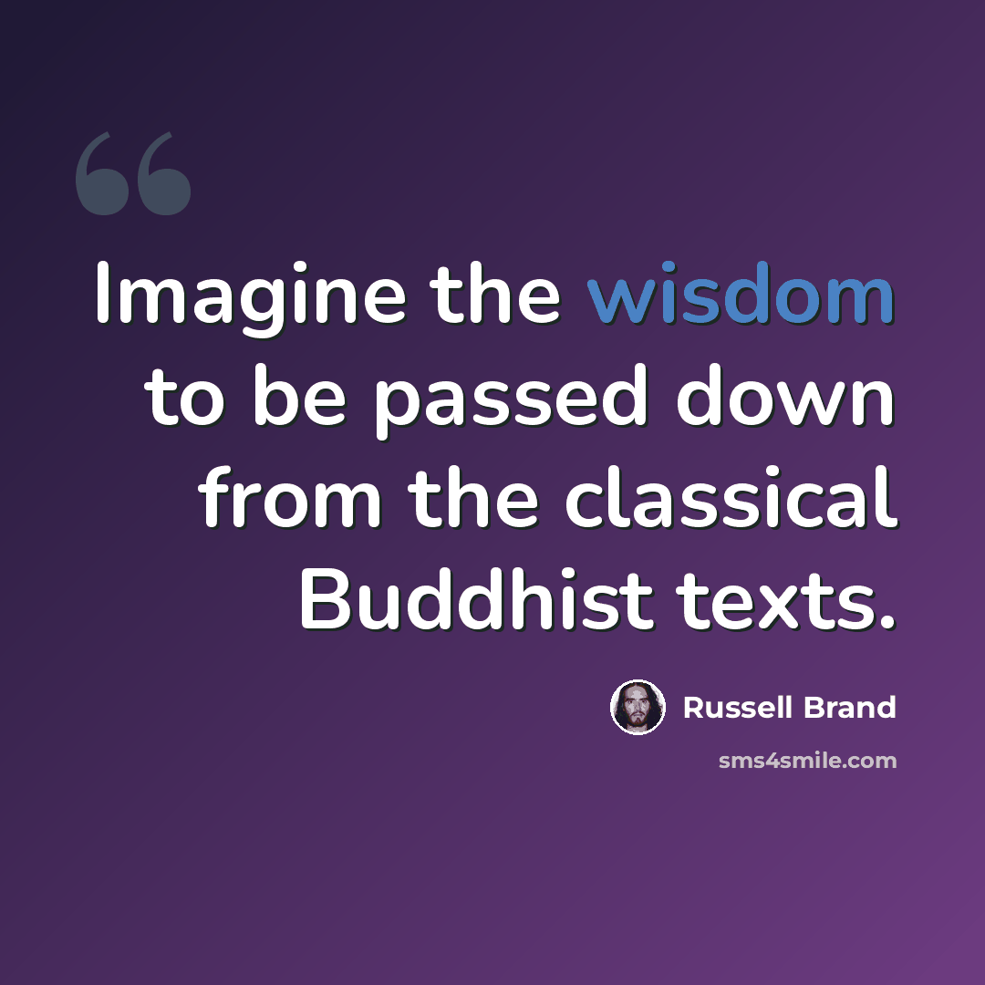 “Imagine the wisdom to be passed down from the classical Buddhist texts.” quote by Russell Brand