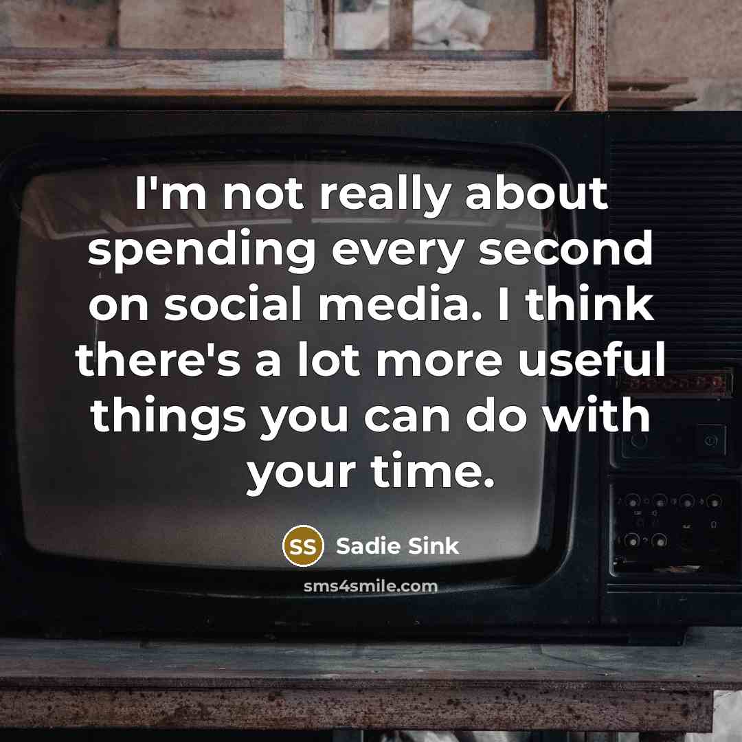 “I'm not really about spending every second on social media. I think there's a lot more useful things you can do with your time.” quote by Sadie Sink