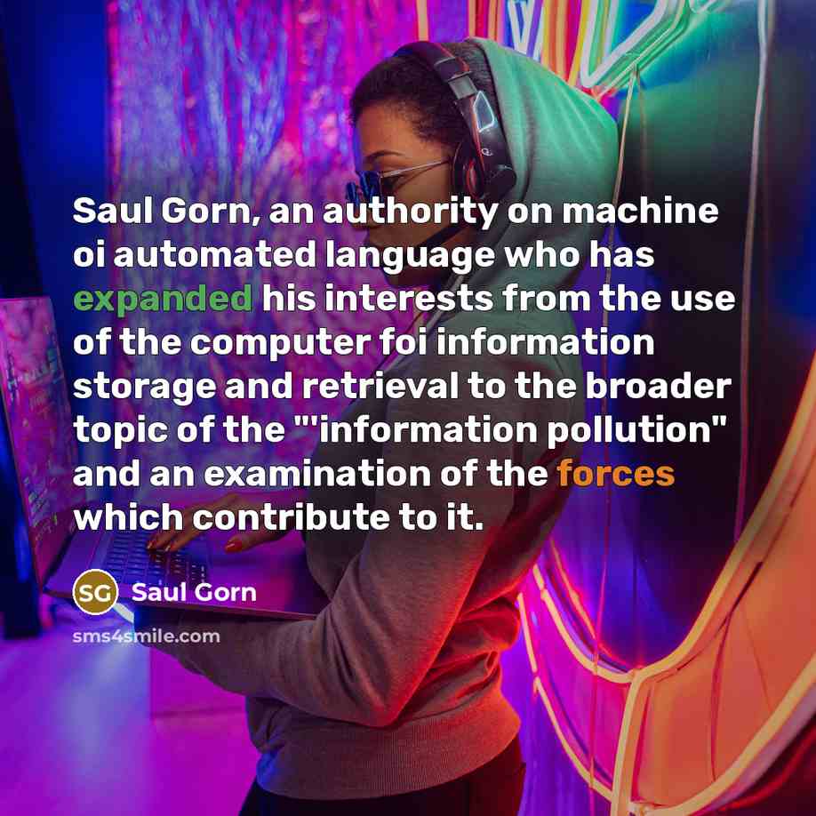 “Saul Gorn, an authority on machine oi automated language who has expanded his interests from the use of the computer foi information storage and retrieval to the broader topic of the "'information pollution" and an examination of the forces which contribute to it.” quote by Saul Gorn