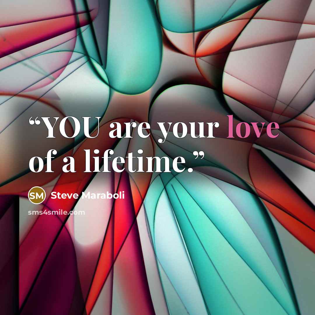 “YOU are your love of a lifetime.” quote by Steve Maraboli