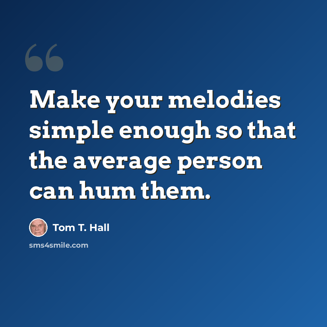 “Make your melodies simple enough so that the average person can hum them.” quote by Tom T. Hall