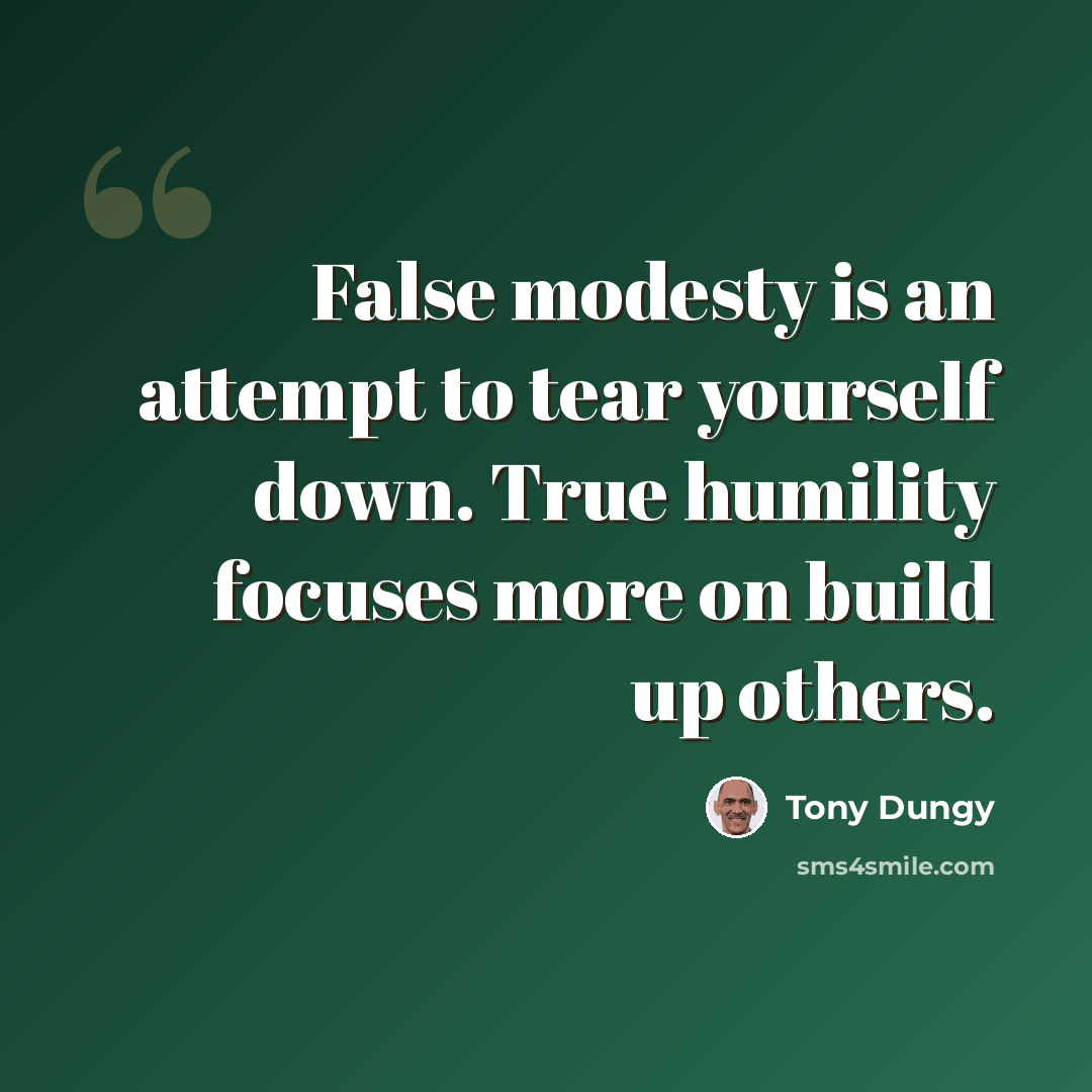 “False modesty is an attempt to tear yourself down. True humility focuses more on build up others.” quote by Tony Dungy