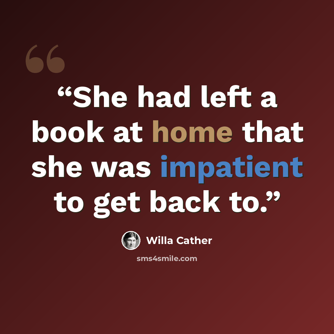 “She had left a book at home that she was impatient to get back to.” quote by Willa Cather
