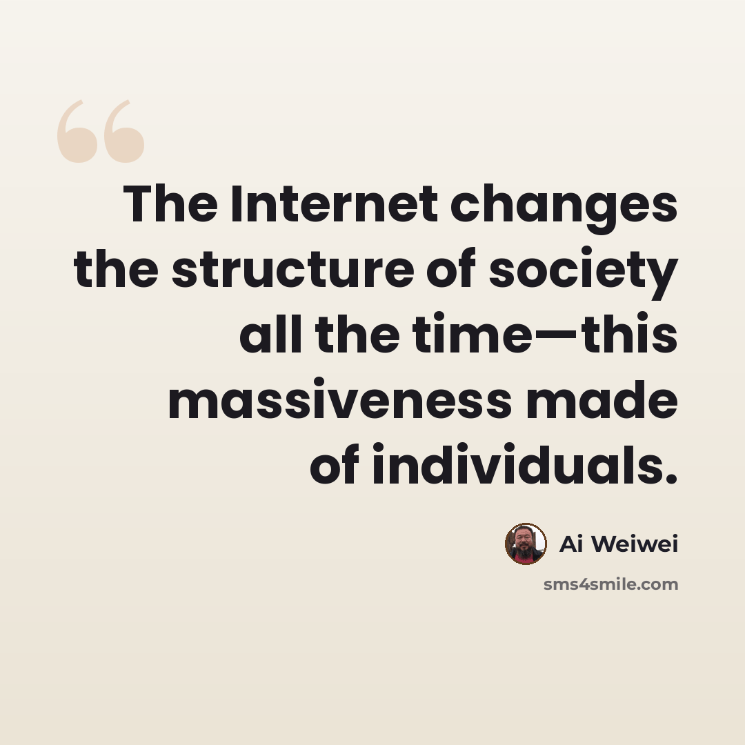 “The Internet changes the structure of society all the time—this massiveness made of individuals.” quote by Ai Weiwei