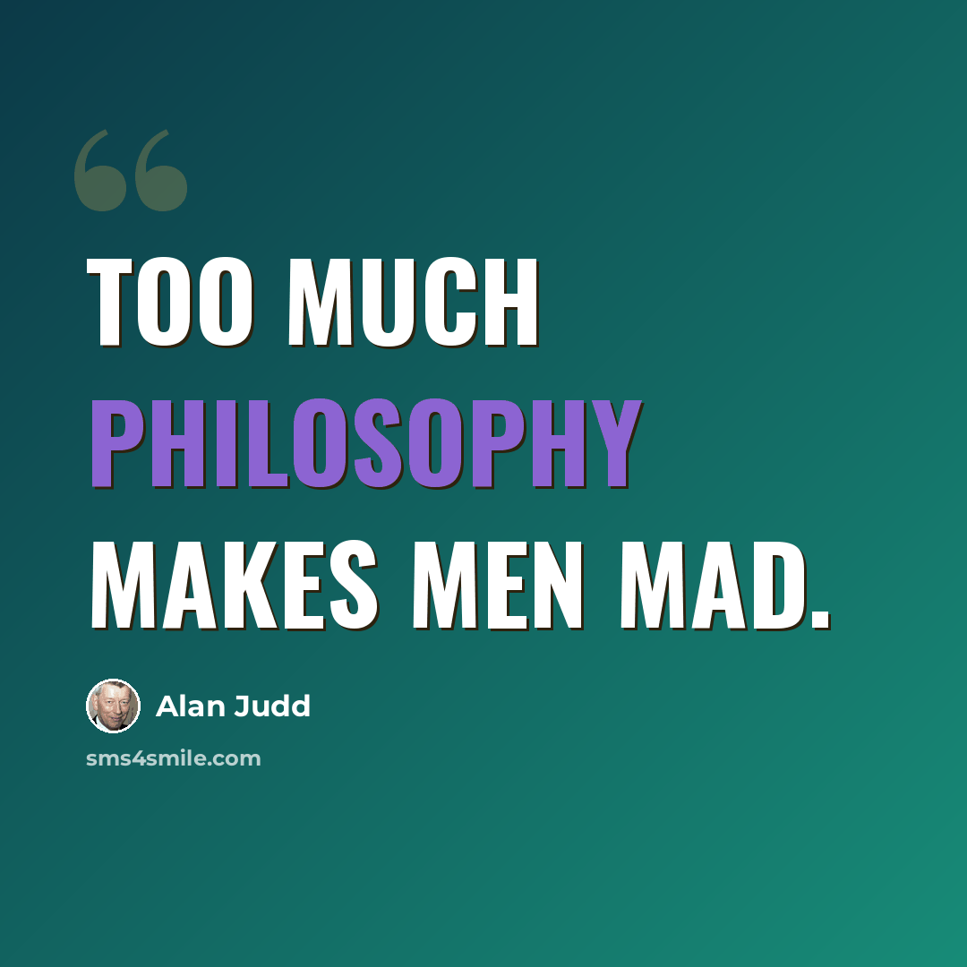 “Too much philosophy makes men mad.” quote by Alan Judd