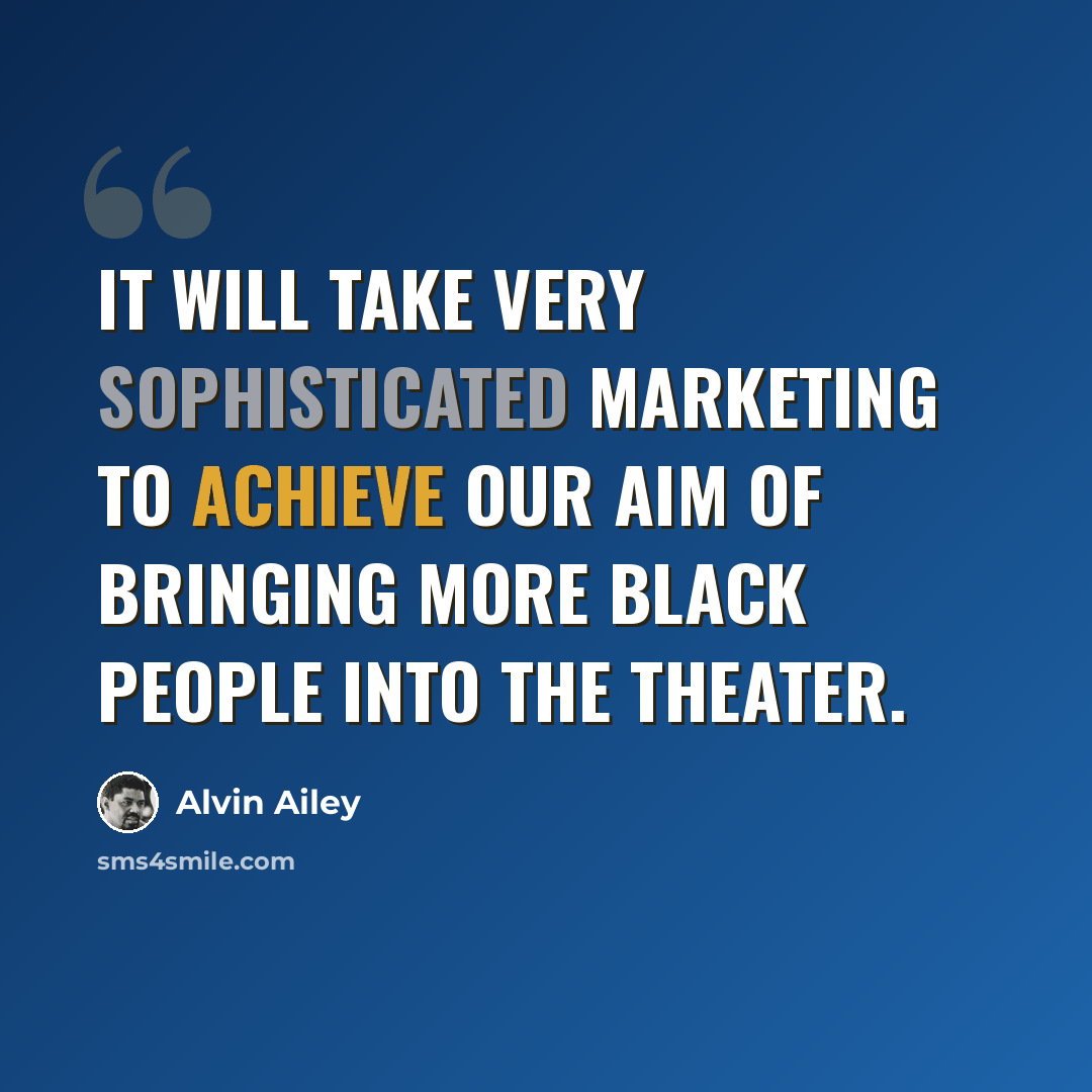 “It will take very sophisticated marketing to achieve our aim of bringing more black people into the theater.” quote by Alvin Ailey