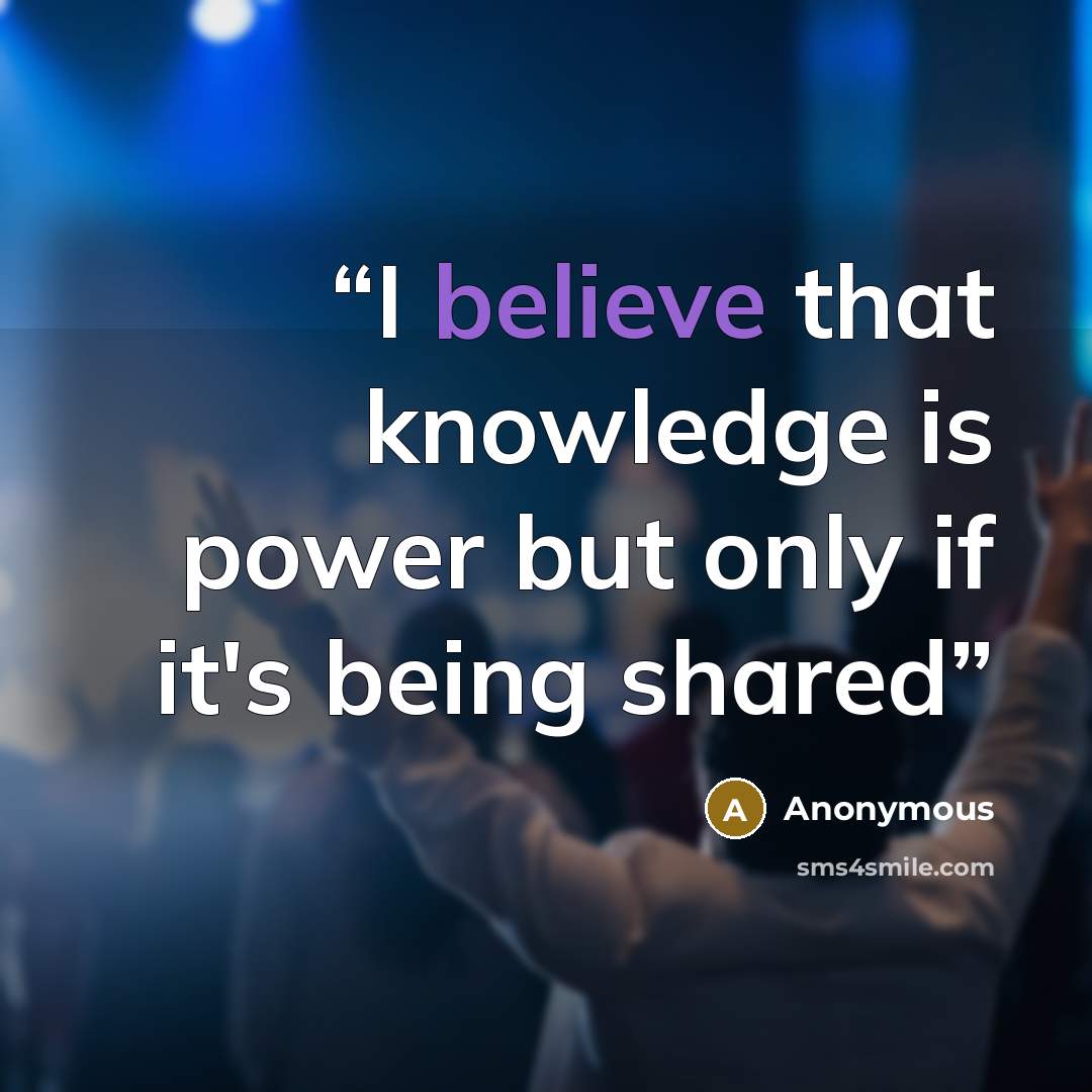 “I believe that knowledge is power but only if it's being shared” quote by Anonymous