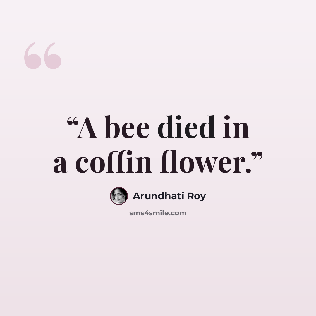 “A bee died in a coffin flower.” quote by Arundhati Roy
