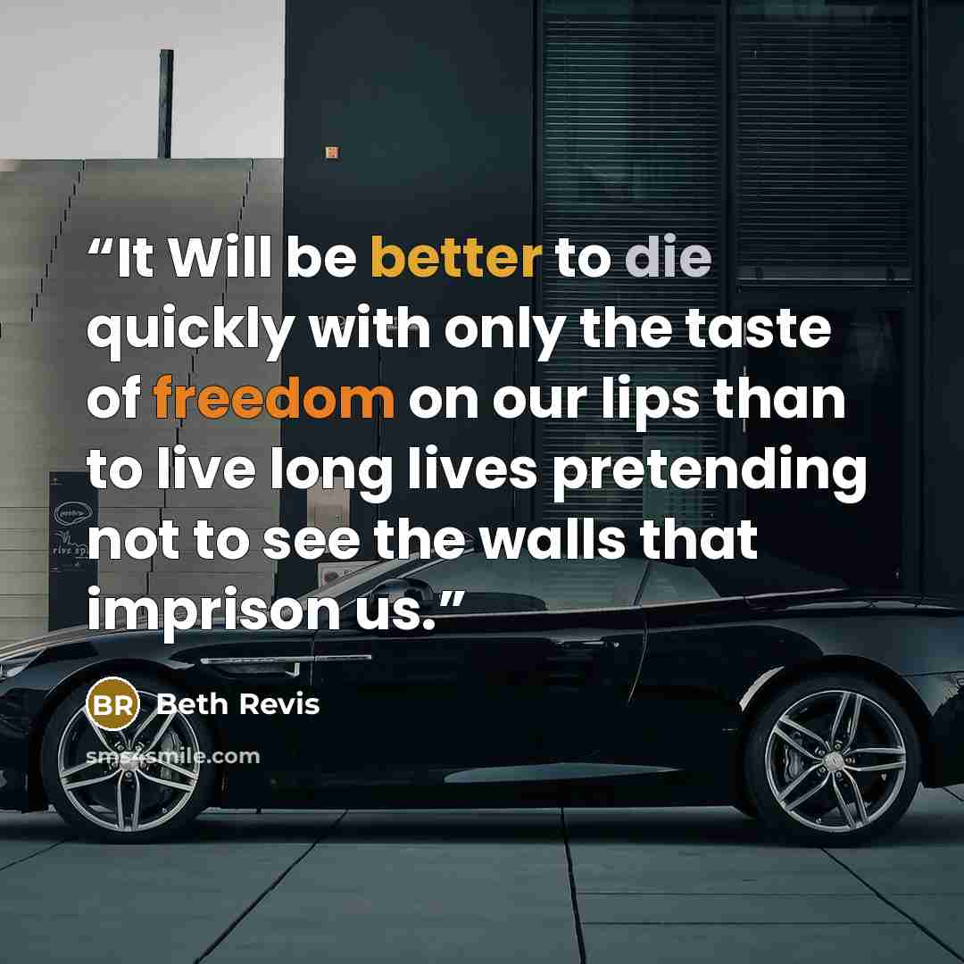 “It Will be better to die quickly with only the taste of freedom on our lips than to live long lives pretending not to see the walls that imprison us.” quote by Beth Revis
