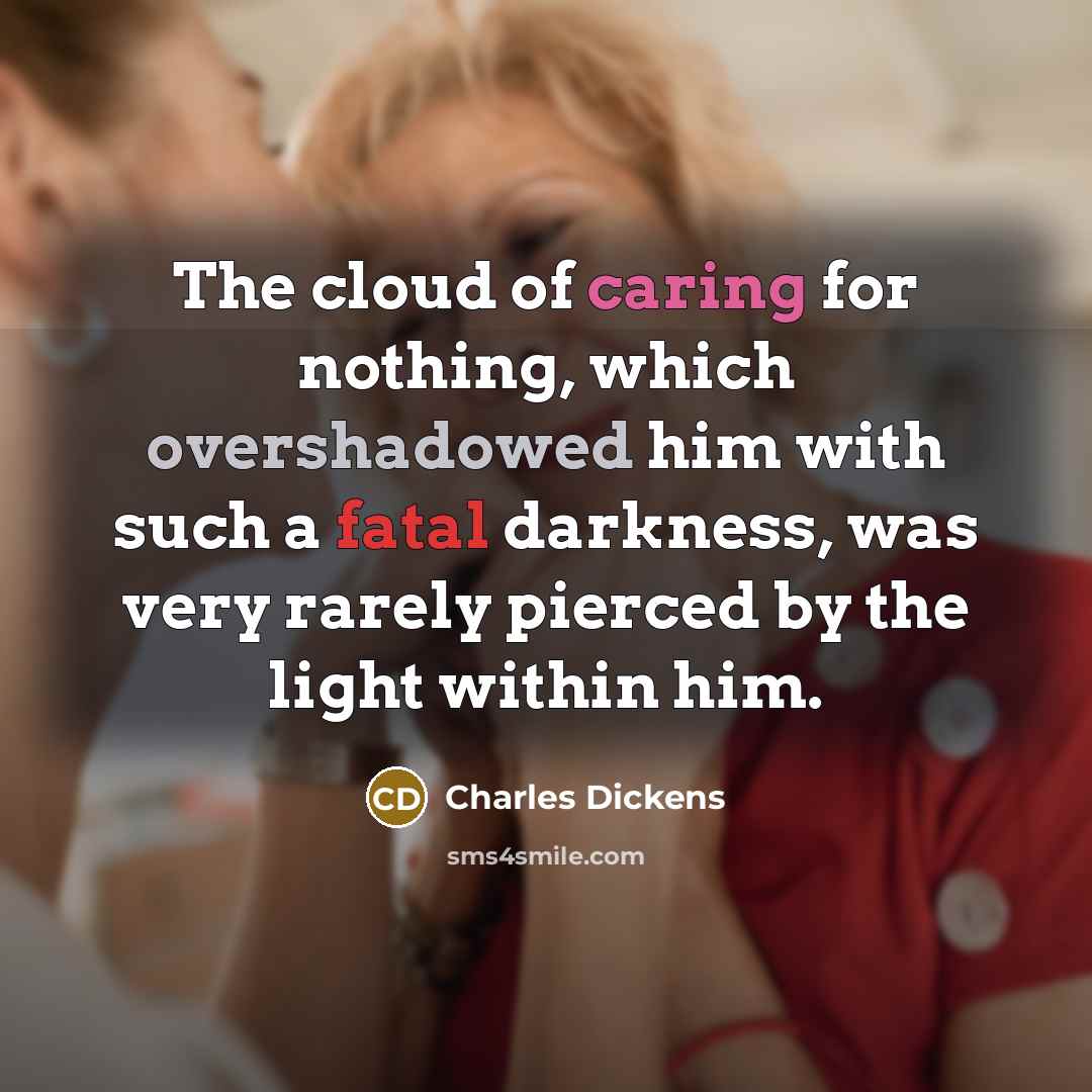 “The cloud of caring for nothing, which overshadowed him with such a fatal darkness, was very rarely pierced by the light within him.” quote by Charles Dickens