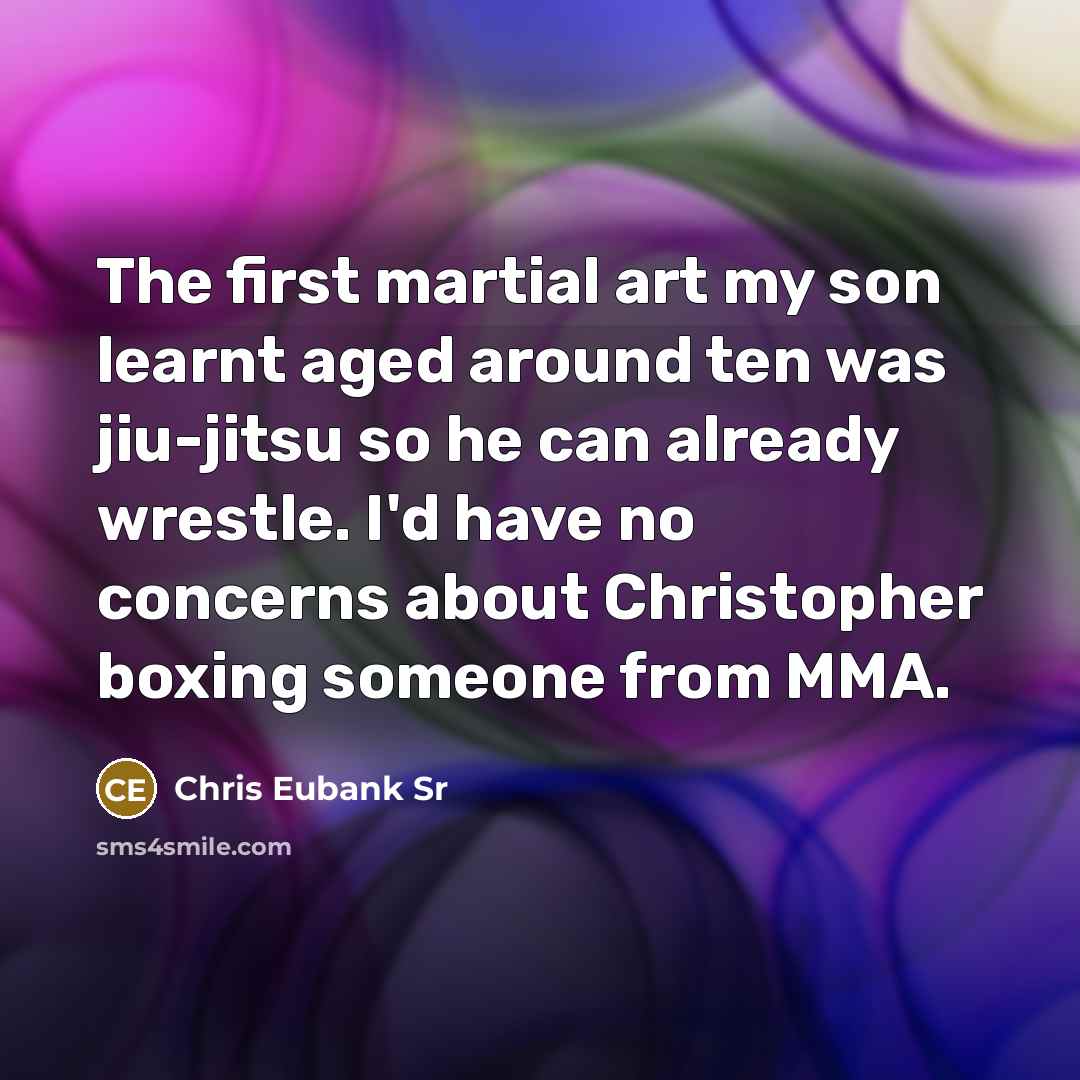 “The first martial art my son learnt aged around ten was jiu-jitsu so he can already wrestle. I'd have no concerns about Christopher boxing someone from MMA.” quote by Chris Eubank Sr