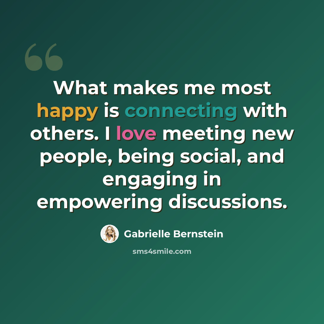 “What makes me most happy is connecting with others. I love meeting new people, being social, and engaging in empowering discussions.” quote by Gabrielle Bernstein