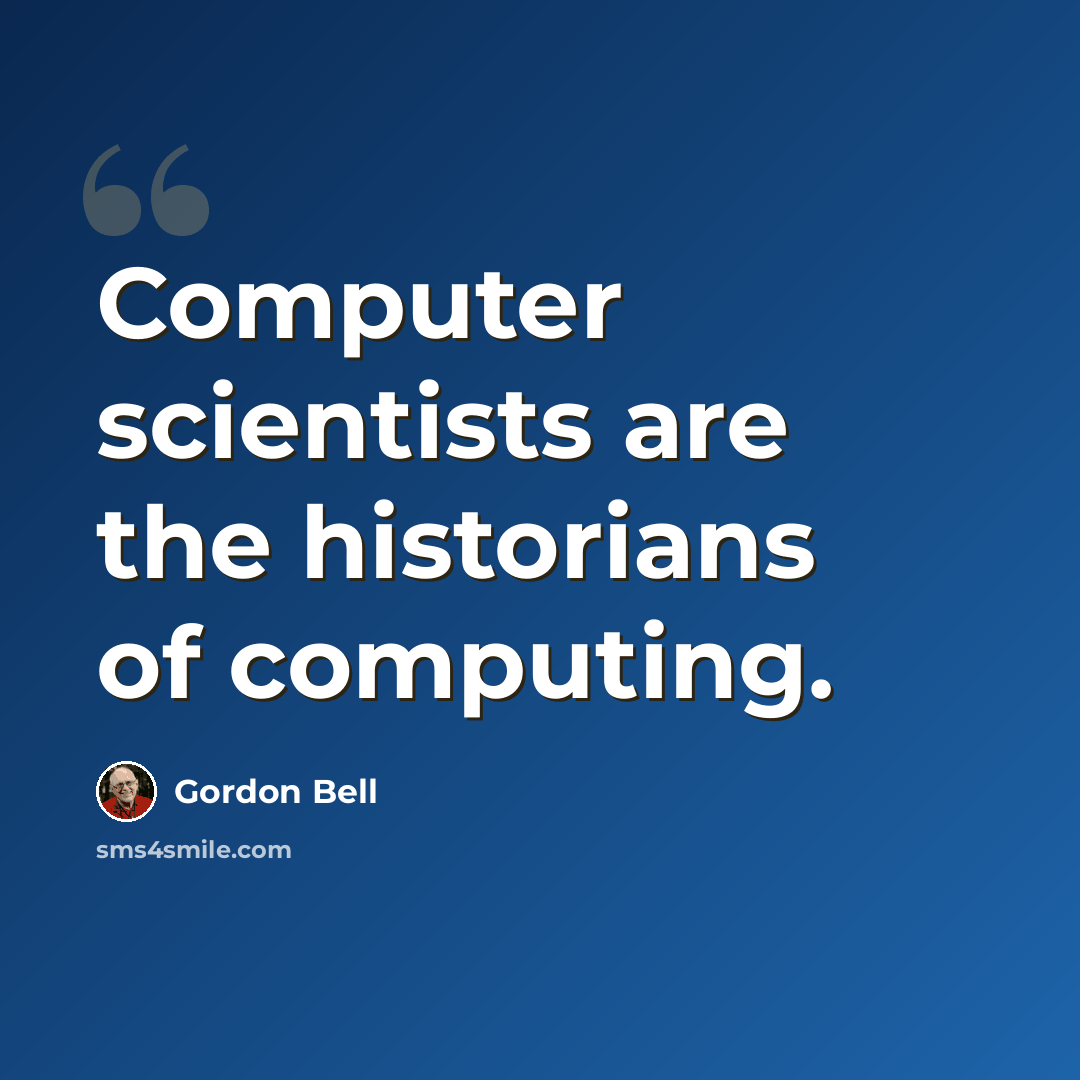 “Computer scientists are the historians of computing.” quote by Gordon Bell