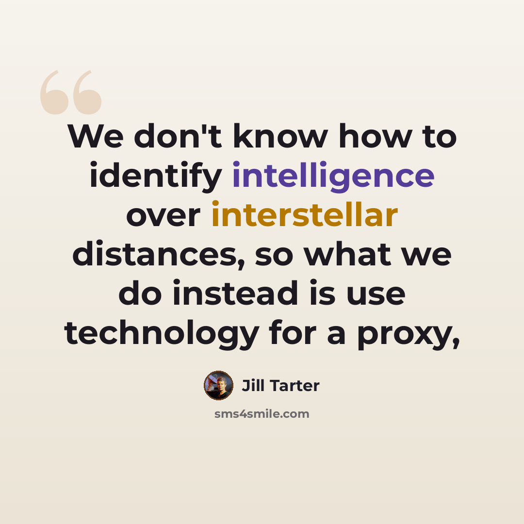 “We don't know how to identify intelligence over interstellar distances, so what we do instead is use technology for a proxy,” quote by Jill Tarter