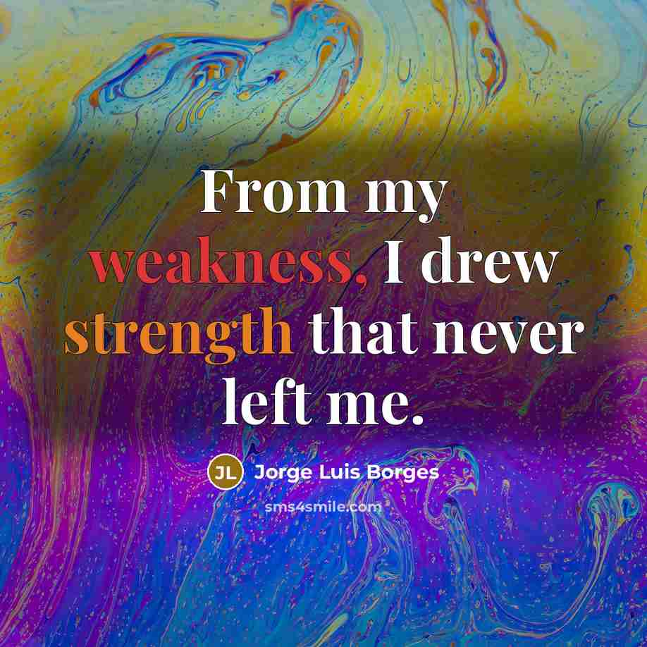 “From my weakness, I drew strength that never left me.” quote by Jorge Luis Borges