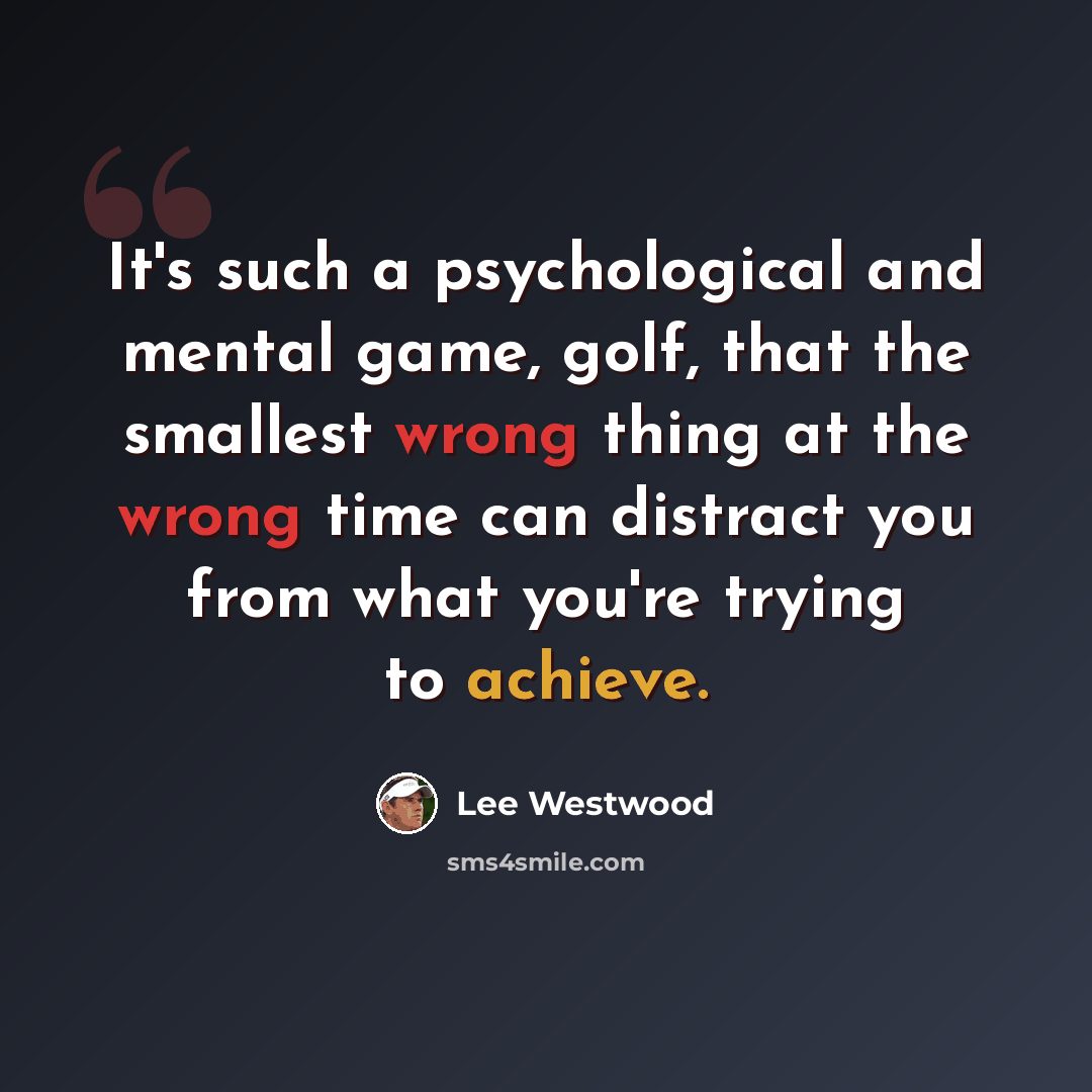 “It's such a psychological and mental game, golf, that the smallest wrong thing at the wrong time can distract you from what you're trying to achieve.” quote by Lee Westwood