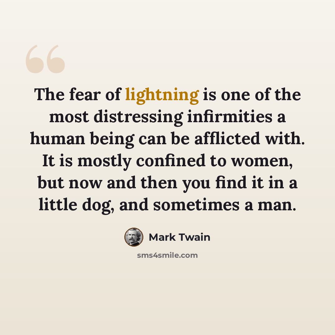 “The fear of lightning is one of the most distressing infirmities a human being can be afflicted with. It is mostly confined to women, but now and then you find it in a little dog, and sometimes a man.” quote by Mark Twain