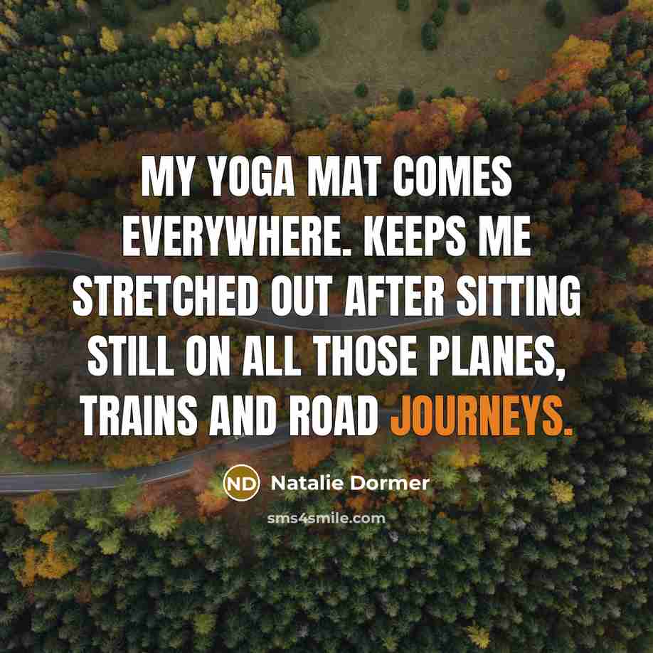 “My yoga mat comes everywhere. Keeps me stretched out after sitting still on all those planes, trains and road journeys.” quote by Natalie Dormer