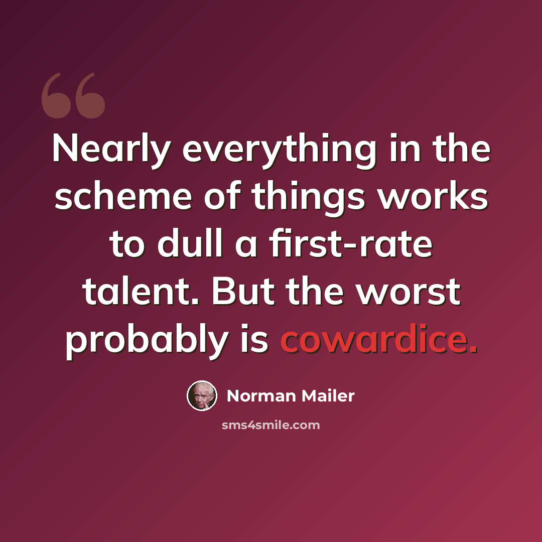 “Nearly everything in the scheme of things works to dull a first-rate talent. But the worst probably is cowardice.” quote by Norman Mailer