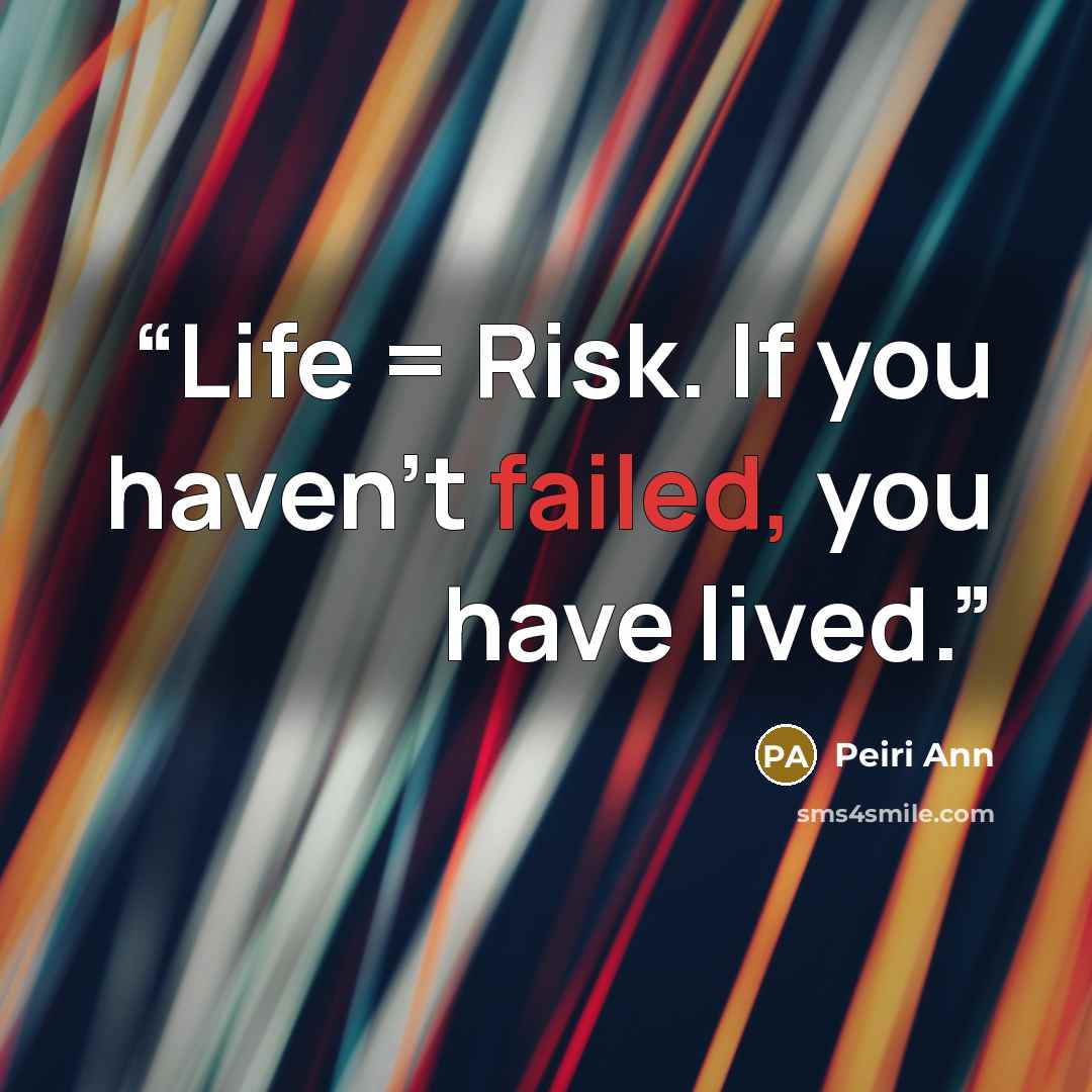“Life = Risk. If you haven't failed, you have lived.” quote by Peiri Ann