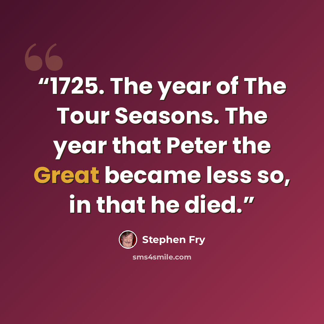 “1725. The year of The Tour Seasons. The year that Peter the Great became less so, in that he died.” quote by Stephen Fry