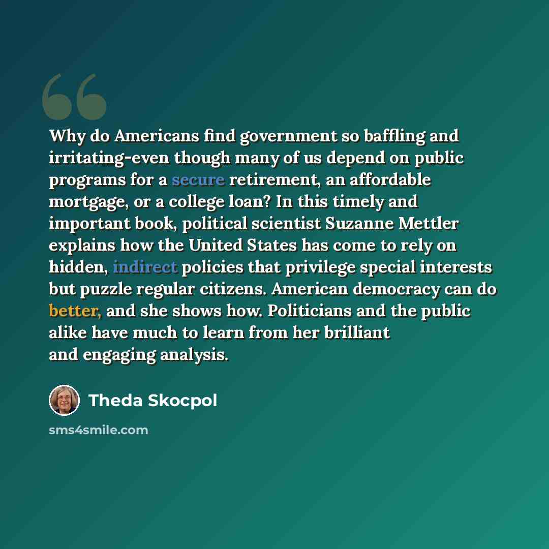 “Why do Americans find government so baffling and irritating-even though many of us depend on public programs for a secure retirement, an affordable mortgage, or a college loan? In this timely and important book, political scientist Suzanne Mettler explains how the United States has come to rely on…” quote by Theda Skocpol