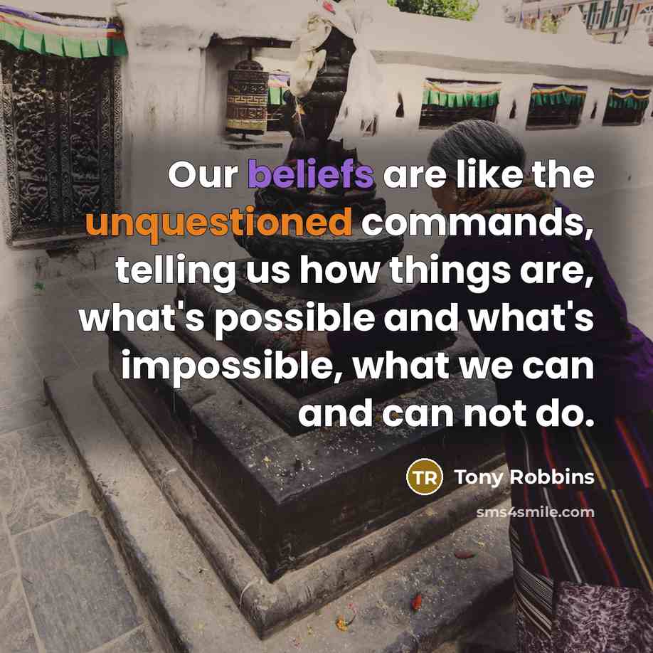 “Our beliefs are like the unquestioned commands, telling us how things are, what's possible and what's impossible, what we can and can not do.” quote by Tony Robbins