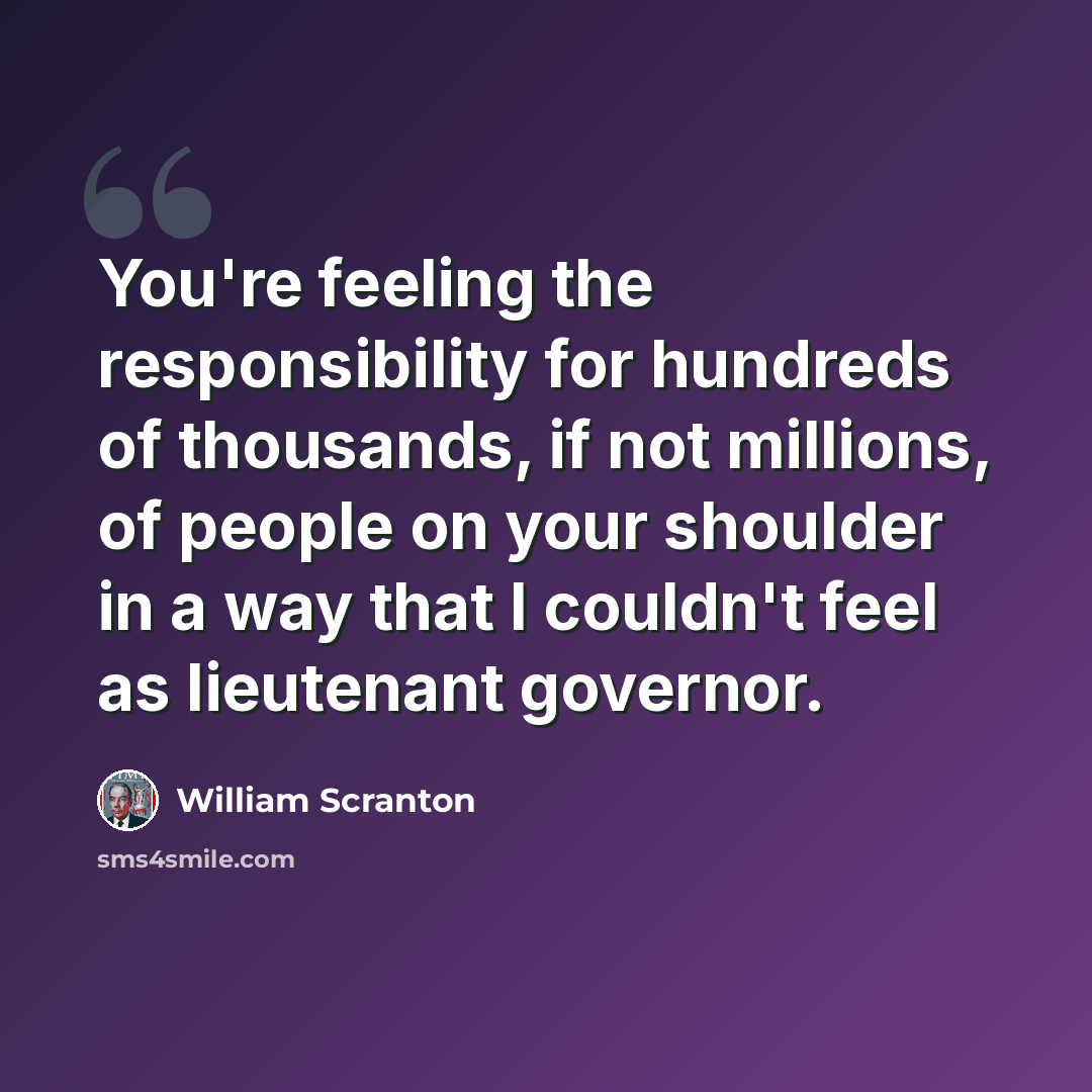 “You're feeling the responsibility for hundreds of thousands, if not millions, of people on your shoulder in a way that I couldn't feel as lieutenant governor.” quote by William Scranton