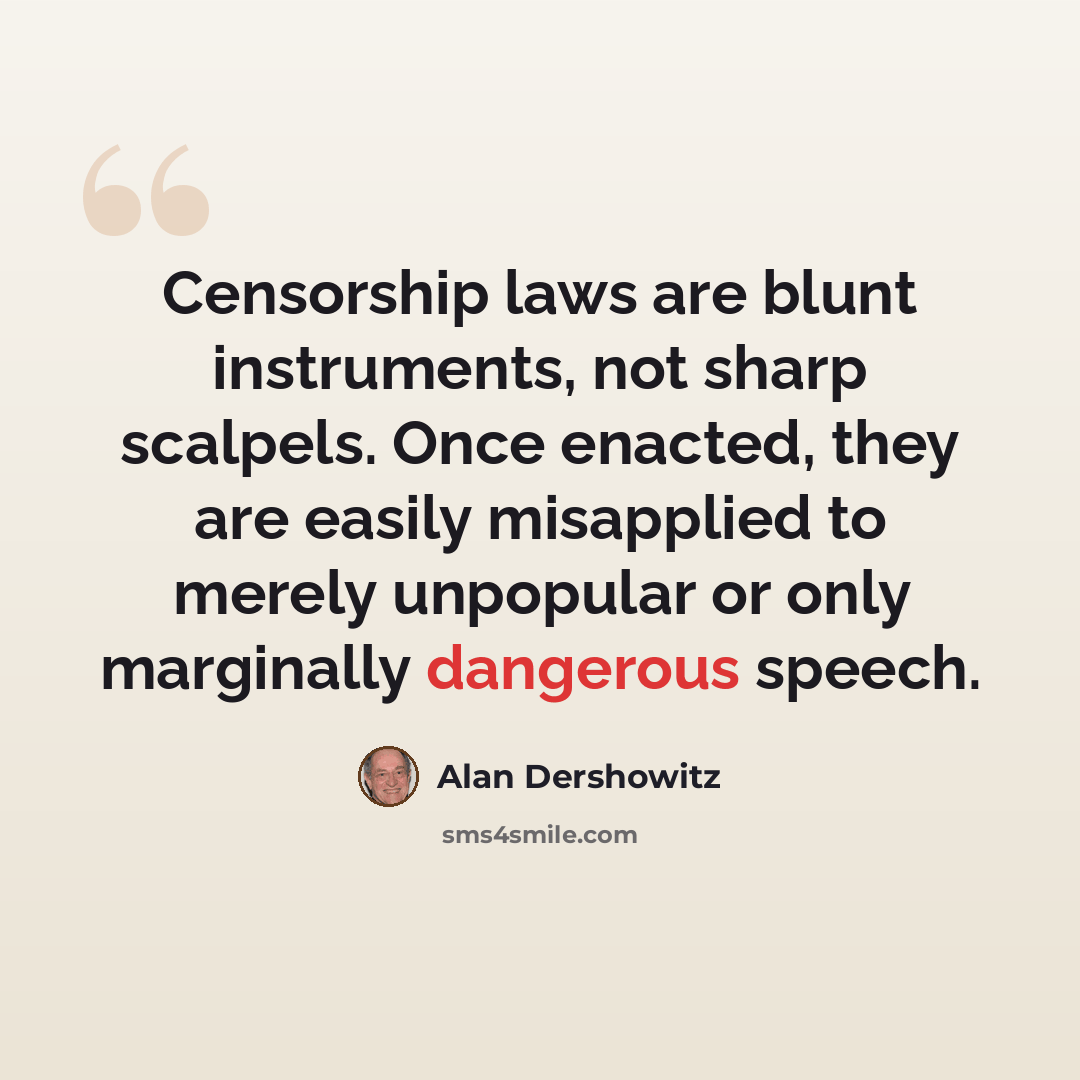 “Censorship laws are blunt instruments, not sharp scalpels. Once enacted, they are easily misapplied to merely unpopular or only marginally dangerous speech.” quote by Alan Dershowitz